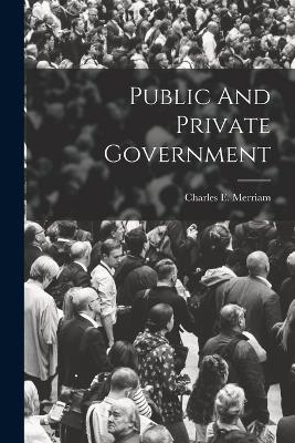 Public And Private Government - Merriam, Charles E