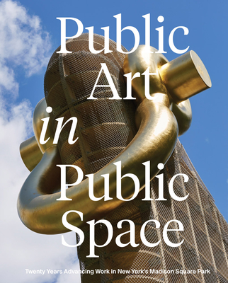 Public Art in Public Space: Twenty Years Advancing Work in New York's Madison Square Park - Baker, Joe (Text by), and Dvila, Arlene (Text by), and Hanhardt, John G (Text by)