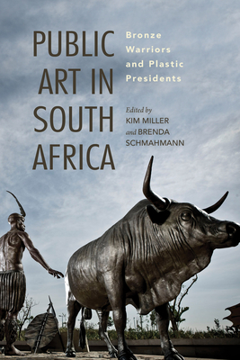 Public Art in South Africa: Bronze Warriors and Plastic Presidents - Miller, Kim (Editor), and Schmahmann, Brenda (Editor), and Baines, Gary (Contributions by)