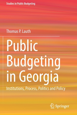 Public Budgeting in Georgia: Institutions, Process, Politics and Policy - Lauth, Thomas P.