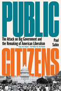 Public Citizens: The Attack on Big Government and the Remaking of American Liberalism