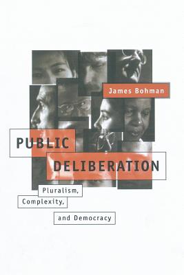 Public Deliberation: Pluralism, Complexity, and Democracy - Bohman, James
