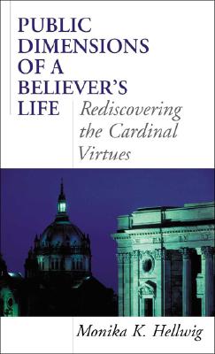 Public Dimensions of a Believer's Life: Rediscovering the Cardinal Virtues - Hellwig, Monika K