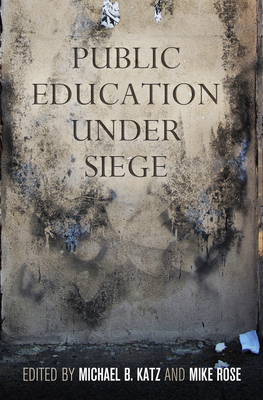 Public Education Under Siege - Katz, Michael B (Editor), and Rose, Mike, Professor (Editor)