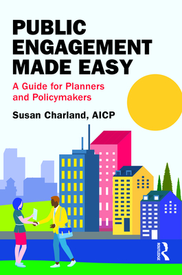 Public Engagement Made Easy: A Guide for Planners and Policymakers - Charland, Susan
