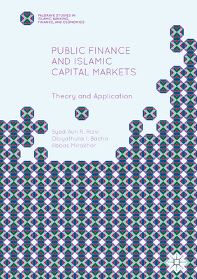 Public Finance and Islamic Capital Markets: Theory and Application - Rizvi, Syed Aun R, and Bacha, Obiyathulla I, and Mirakhor, Abbas