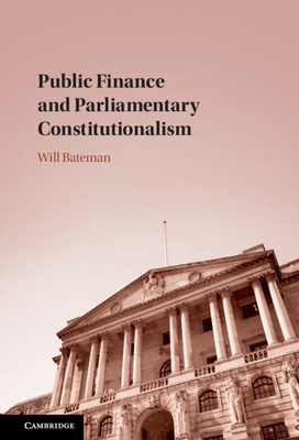 Public Finance and Parliamentary Constitutionalism - Bateman, Will