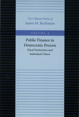 Public Finance in Democratic Process: Fiscal Institutions and Individual Choice - Buchanan, James M, Professor