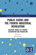 Public Goods and the Fourth Industrial Revolution: Inclusive Models of Finance, Distribution and Production