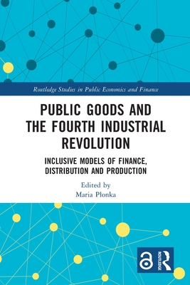 Public Goods and the Fourth Industrial Revolution: Inclusive Models of Finance, Distribution and Production - Plonka, Maria (Editor)