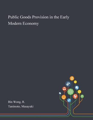 Public Goods Provision in the Early Modern Economy - Bin Wong, R, and Tanimoto, Masayuki