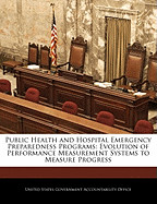 Public Health and Hospital Emergency Preparedness Programs: Evolution of Performance Measurement Systems to Measure Progress - Scholar's Choice Edition
