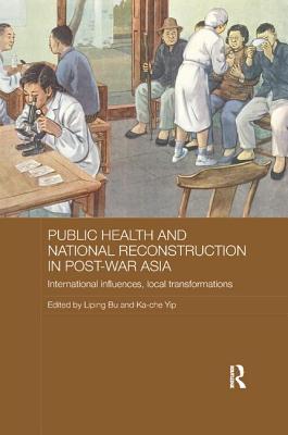 Public Health and National Reconstruction in Post-War Asia: International Influences, Local Transformations - Bu, Liping (Editor), and Yip, Ka-che (Editor)