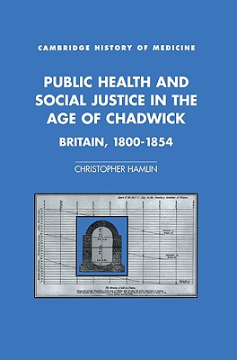Public Health and Social Justice in the Age of Chadwick: Britain, 1800-1854 - Hamlin, Christopher