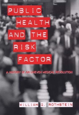 Public Health and the Risk Factor: A History of an Uneven Medical Revolution - Rothstein, William G, Professor