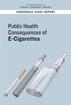 Public Health Consequences of E-Cigarettes - National Academies of Sciences, Engineering, and Medicine, and Health and Medicine Division, and Board on Population Health...