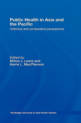 Public Health in Asia and the Pacific: Historical and Comparative Perspectives - Lewis, Milton J (Editor), and MacPherson, Kerrie L (Editor)