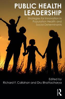 Public Health Leadership: Strategies for Innovation in Population Health and Social Determinants - Callahan, Richard, and Bhattacharya, u