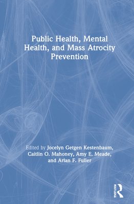 Public Health, Mental Health, and Mass Atrocity Prevention - Kestenbaum, Jocelyn Getgen (Editor), and Mahoney, Caitlin O (Editor), and Meade, Amy E (Editor)