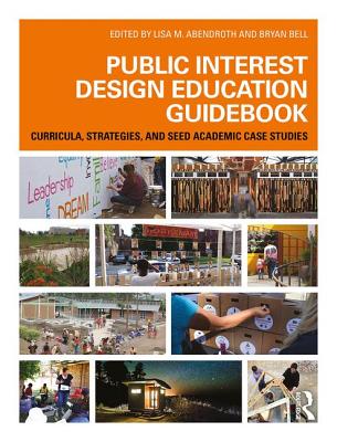 Public Interest Design Education Guidebook: Curricula, Strategies, and SEED Academic Case Studies - Abendroth, Lisa (Editor), and Bell, Bryan (Editor)