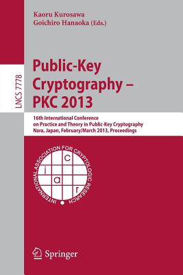 Public-Key Cryptography -- PKC 2013: 16th International Conference on Practice and Theory in Public-Key Cryptography, Nara, Japan, Feburary 26 -- March 1, 2013, Proceedings - Kurosawa, Kaoru (Editor), and Hanaoka, Goichiro (Editor)