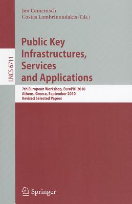 Public Key Infrastructures, Services and Applications: 7th European Workshop, Europki 2010, Athens, Greece, September 23-24, 2010. Revised Selected Papers - Camenisch, Jan (Editor), and Lambrinoudakis, Costas (Editor)