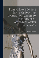 Public Laws Of the State Of North-Carolina, Passed by the General Assembly, at Its Session Of