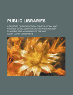 Public Libraries: A Treatise on Their Design, Construction, and Fittings, with a Chapter on the Principles of Planning, and a Summary of the Law