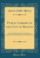 Public Library of the City of Boston: Lower Hall; Poetry, Drama, Collections, Periodicals, and Miscellaneous Works; July 1870 (Classic Reprint)