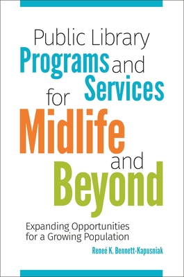 Public Library Programs and Services for Midlife and Beyond: Expanding Opportunities for a Growing Population - Bennett-Kapusniak, Renee
