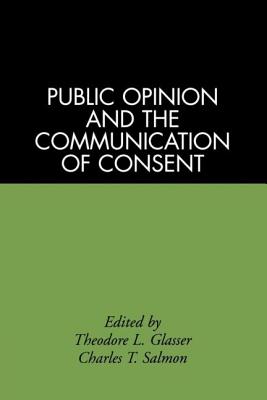 Public Opinion and the Communication of Consent - Glasser, Theodore L (Editor), and Salmon, Charles T (Editor)