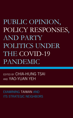 Public Opinion, Policy Responses, and Party Politics Under the Covid-19 Pandemic: Examining Taiwan and Its Strategic Neighbors - Yeh, Yao-Yuan, Dr. (Contributions by), and Tsai, Chia-Hung (Contributions by), and Batto, Nathan F (Contributions by)