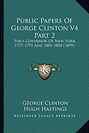 Public Papers Of George Clinton V4 Part 2: First Governor Of New York, 1777-1795 And 1801-1804 (1899)