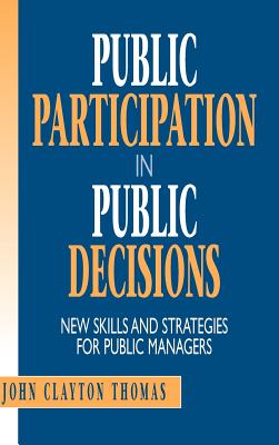 Public Participation in Public Decisions: New Skills and Strategies for Public Managers - Thomas, John Clayton