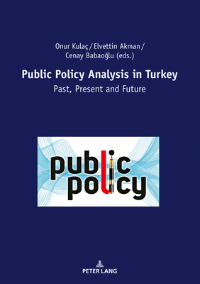 Public Policy Analysis in Turkey: Past, Present and Future - Kula, Onur (Editor), and Akman, Elvettin (Editor), and Babao lu, Cenay (Editor)