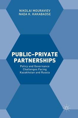 Public-Private Partnerships: Policy and Governance Challenges Facing Kazakhstan and Russia - Mouraviev, Nikolai, and Kakabadse, NADA K