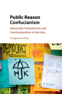Public Reason Confucianism: Democratic Perfectionism and Constitutionalism in East Asia - Kim, Sungmoon