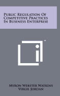 Public Regulation of Competitive Practices in Business Enterprise