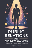Public Relations for Business Owners: A Powerful PR Plan That Brings You Profits