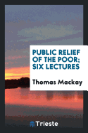 Public Relief of the Poor; Six Lectures