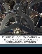 Public School Education: A Lecture Delivered at the Athennum, Tiverton