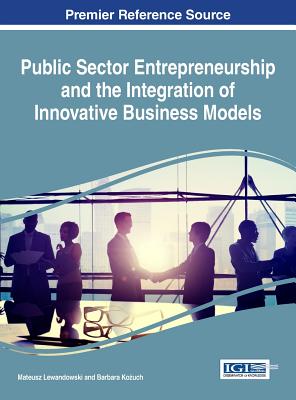 Public Sector Entrepreneurship and the Integration of Innovative Business Models - Lewandowski, Mateusz (Editor), and Ko uch, Barbara (Editor)