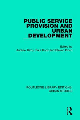 Public Service Provision and Urban Development - Kirby, Andrew (Editor), and Knox, Paul (Editor), and Pinch, Steven (Editor)