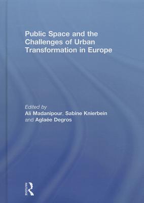 Public Space and the Challenges of Urban Transformation in Europe - Madanipour, Ali (Editor), and Knierbein, Sabine (Editor), and Degros, Aglae (Editor)