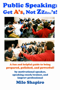 Public Speaking: Get A's, Not Zzzzzz's!: A Fun And Helpful Guide to Being Prepared, Polished, and Powerful