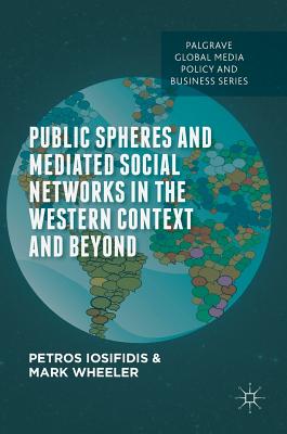 Public Spheres and Mediated Social Networks in the Western Context and Beyond - Iosifidis, Petros, and Wheeler, Mark