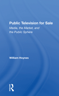 Public Television For Sale: Media, The Market, And The Public Sphere - Hoynes, William