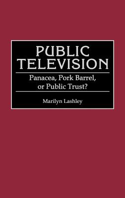 Public Television: Panacea, Pork Barrel, or Public Trust? - Lashley, Marilyn