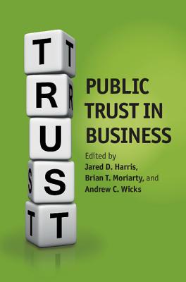 Public Trust in Business - Harris, Jared D. (Editor), and Moriarty, Brian (Editor), and Wicks, Andrew C. (Editor)