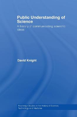 Public Understanding of Science: A History of Communicating Scientific Ideas - Knight, David